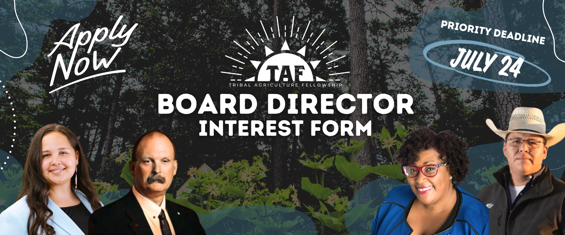 TAF Board Application Apply today to become a Tribal Agriculture Fellowship Board Director. Priority Deadline by July 24.